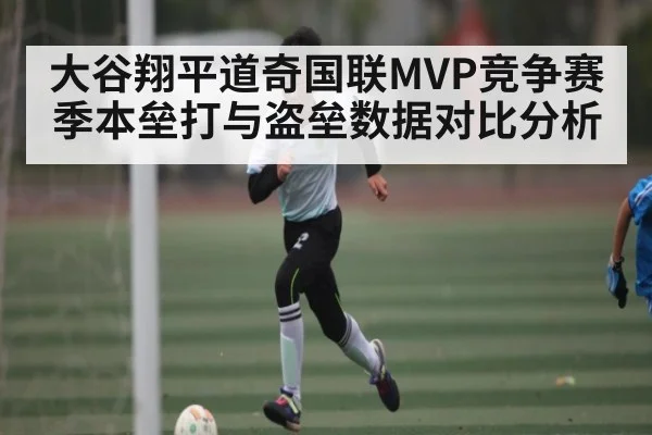 大谷翔平道奇国联MVP竞争赛季本垒打与盗垒数据对比分析