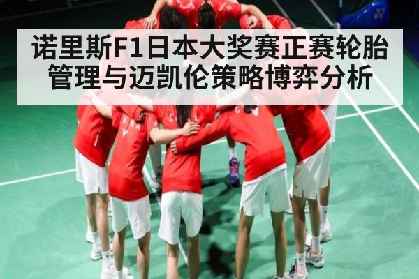 诺里斯F1日本大奖赛正赛轮胎管理与迈凯伦策略博弈分析