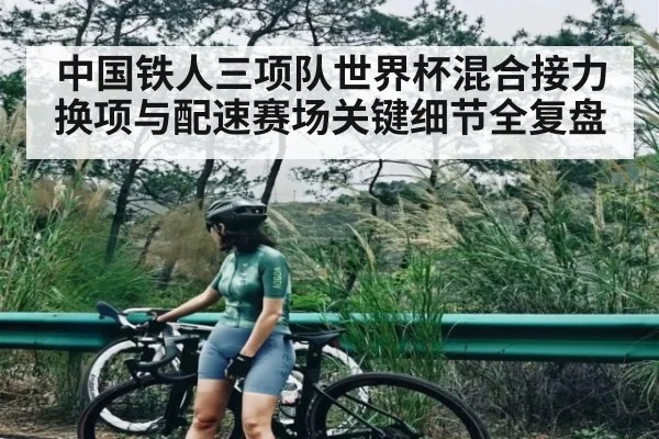 中国铁人三项队世界杯混合接力换项与配速赛场关键细节全复盘